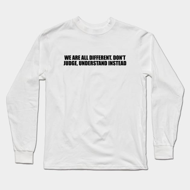 We are all different. Don’t judge, understand instead Long Sleeve T-Shirt by Geometric Designs